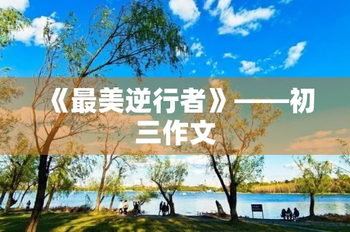 《最美逆行者》——初三作文 《最美逆行者》——初三作文