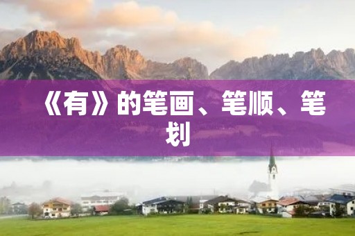 《有》的笔画、笔顺、笔划(有的笔顺) 《有》的笔画、笔顺、笔划(有的笔顺)