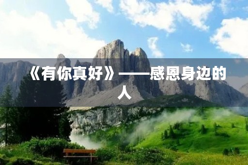 《有你真好》——感恩身边的人