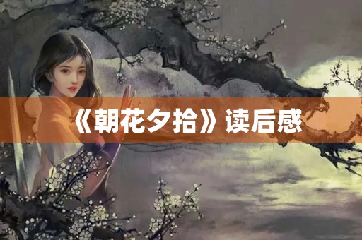 《朝花夕拾》读后感 《朝花夕拾》读后感