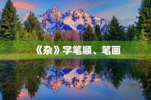 《杂》字笔顺、笔画(杂) 《杂》字笔顺、笔画(杂)