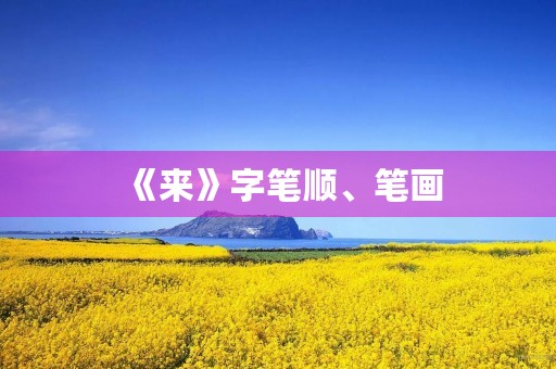 《来》字笔顺、笔画(来的笔顺)