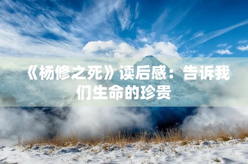 《杨修之死》读后感:告诉我们生命的珍贵 《杨修之死》读后感:告诉我们生命的珍贵
