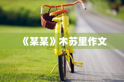 《某某》木苏里作文 《某某》木苏里作文