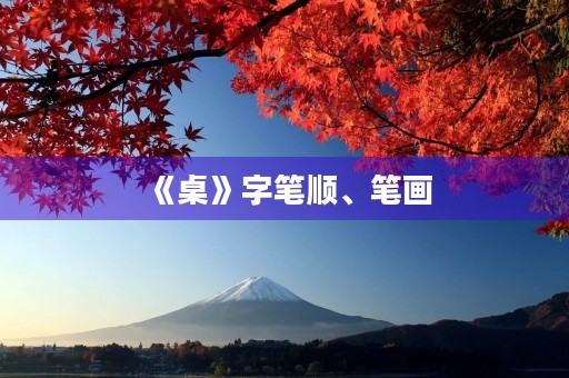 《桌》字笔顺、笔画(桌的笔顺)