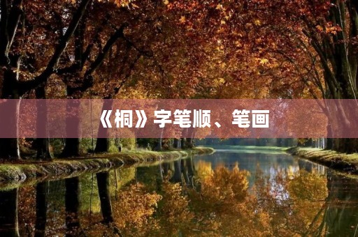 《桐》字笔顺、笔画(桐的笔顺)