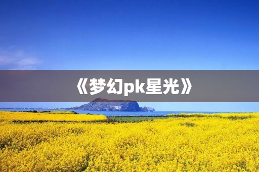 《梦幻pk星光》 《梦幻pk星光》