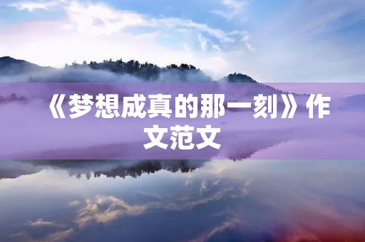 《梦想成真的那一刻》作文范文