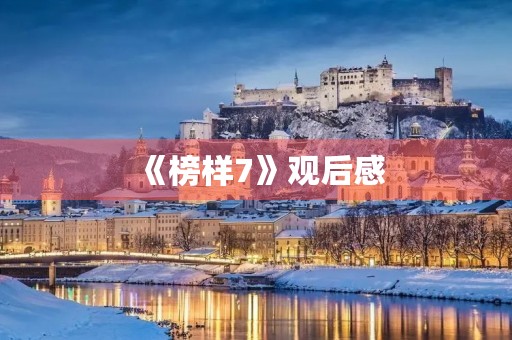 《榜样7》观后感 《榜样7》观后感