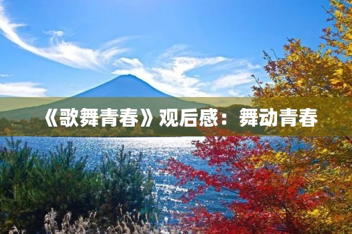 《歌舞青春》观后感:舞动青春,唱响梦想! 《歌舞青春》观后感:舞动青春,唱响梦想!