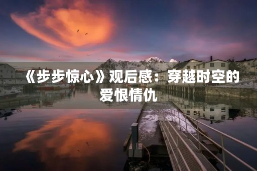 《步步惊心》观后感：穿越时空的爱恨情仇