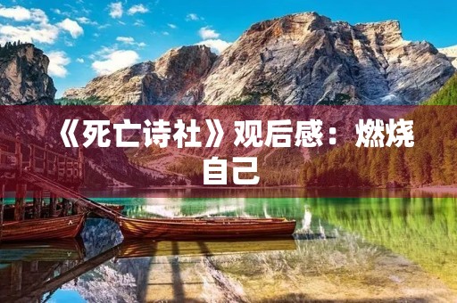 《死亡诗社》观后感:燃烧自己,照亮别人 《死亡诗社》观后感:燃烧自己,照亮别人