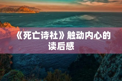《死亡诗社》触动内心的读后感 《死亡诗社》触动内心的读后感