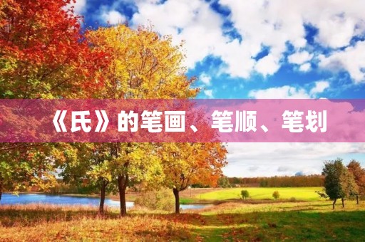 《氏》的笔画、笔顺、笔划(氏的笔顺) 《氏》的笔画、笔顺、笔划(氏的笔顺)