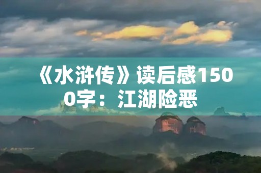 《水浒传》读后感1500字：江湖险恶，忠义仁心