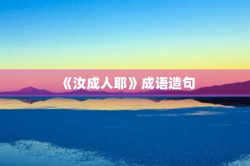 《汝成人耶》成语造句