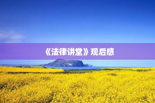 《法律讲堂》观后感 《法律讲堂》观后感