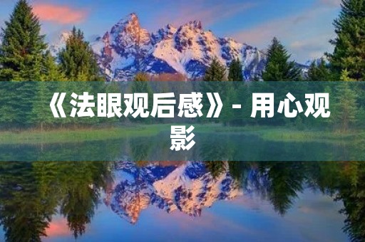 《法眼观后感》- 用心观影,深度思考 《法眼观后感》- 用心观影,深度思考