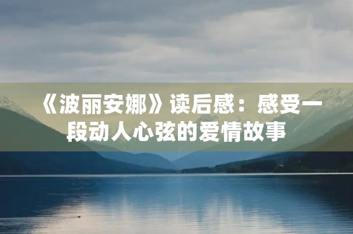 《波丽安娜》读后感：感受一段动人心弦的爱情故事