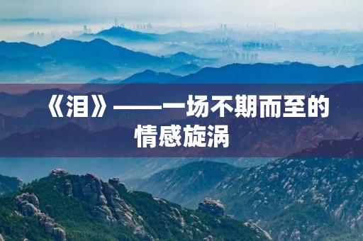 《泪》——一场不期而至的情感旋涡 《泪》——一场不期而至的情感旋涡