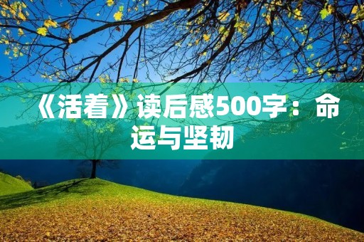 《活着》读后感500字：命运与坚韧