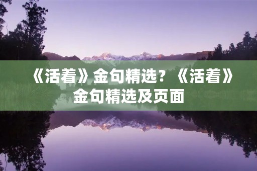 《活着》金句精选?《活着》金句精选及页面 《活着》金句精选?《活着》金句精选及页面