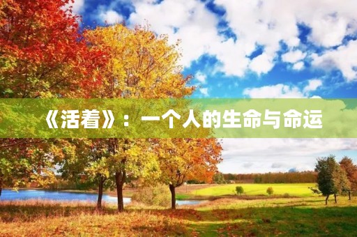 《活着》:一个人的生命与命运 《活着》:一个人的生命与命运