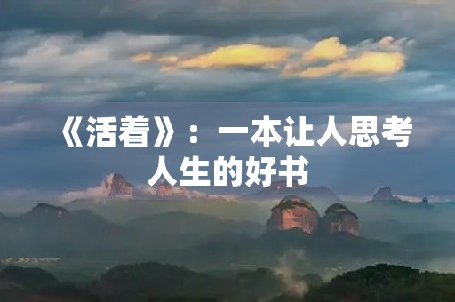 《活着》:一本让人思考人生的好书 《活着》:一本让人思考人生的好书