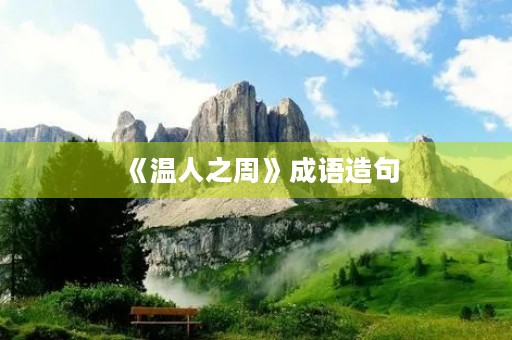 《温人之周》成语造句 《温人之周》成语造句