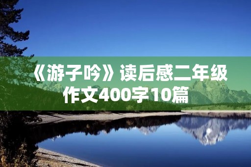 《游子吟》读后感二年级作文400字10篇 《游子吟》读后感二年级作文400字10篇