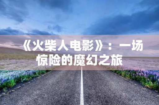 《火柴人电影》：一场惊险的魔幻之旅