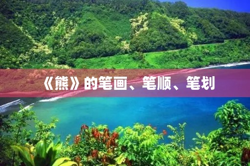 《熊》的笔画、笔顺、笔划(熊的笔顺)