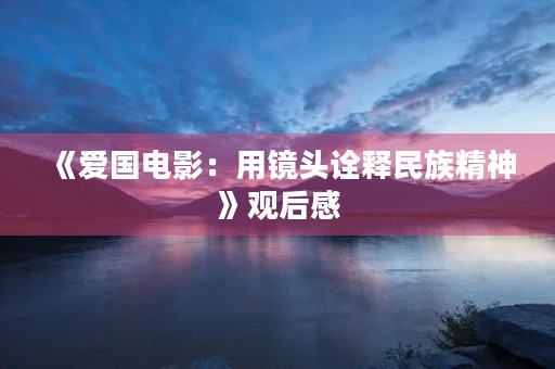 《爱国电影：用镜头诠释民族精神》观后感