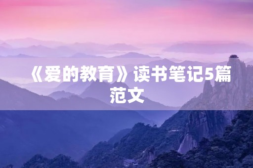《爱的教育》读书笔记5篇范文 《爱的教育》读书笔记5篇范文