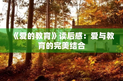 《爱的教育》读后感:爱与教育的完美结合 《爱的教育》读后感:爱与教育的完美结合