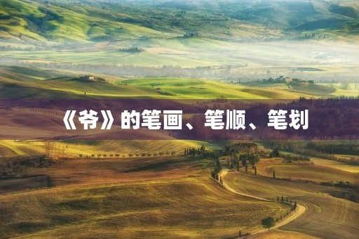 《爷》的笔画、笔顺、笔划(爷的笔顺)