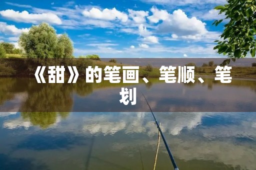 《甜》的笔画、笔顺、笔划(甜的笔顺) 《甜》的笔画、笔顺、笔划(甜的笔顺)