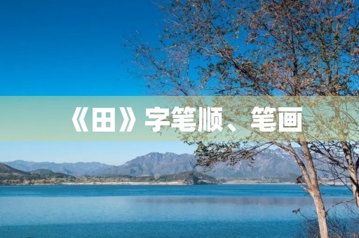《田》字笔顺、笔画(田的笔画) 《田》字笔顺、笔画(田的笔画)