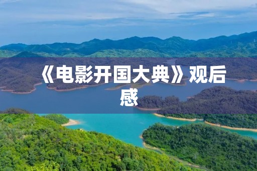 《电影开国大典》观后感 《电影开国大典》观后感