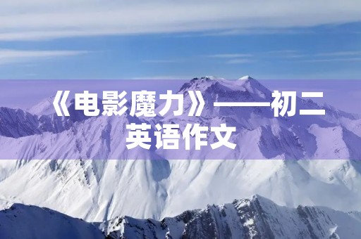 《电影魔力》——初二英语作文 《电影魔力》——初二英语作文