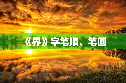 《界》字笔顺、笔画(界的笔顺)