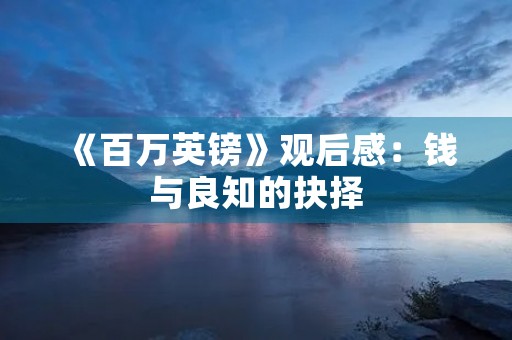 《百万英镑》观后感:钱与良知的抉择 《百万英镑》观后感:钱与良知的抉择