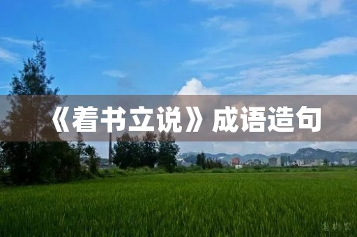 《着书立说》成语造句 《着书立说》成语造句