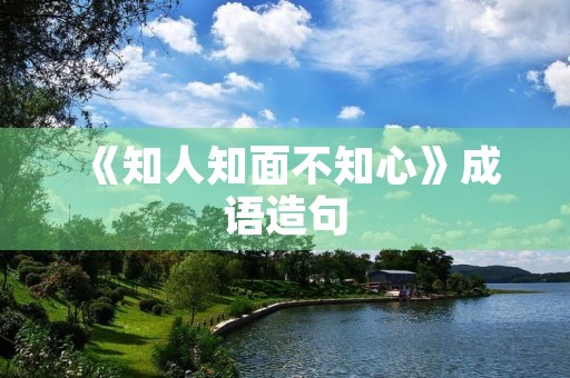 《知人知面不知心》成语造句