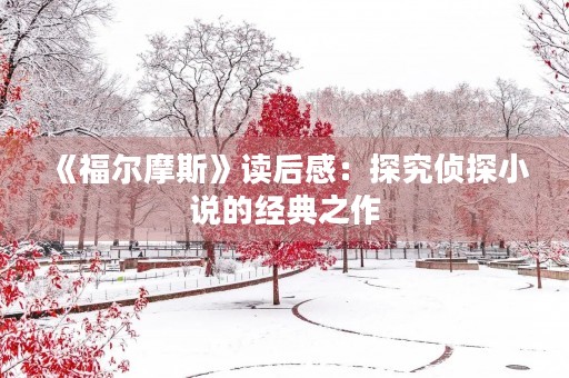 《福尔摩斯》读后感：探究侦探小说的经典之作