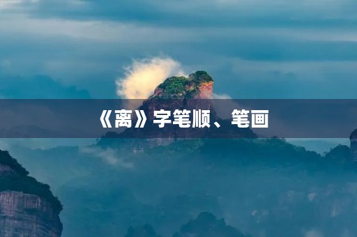 《离》字笔顺、笔画(离的笔顺)