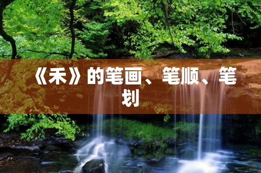 《禾》的笔画、笔顺、笔划(禾的笔顺) 《禾》的笔画、笔顺、笔划(禾的笔顺)