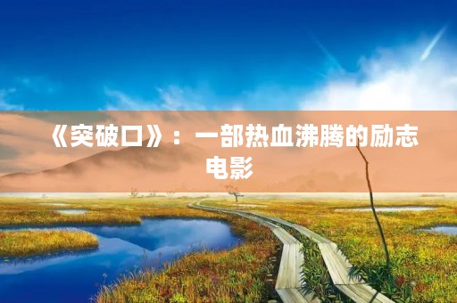 《突破口》：一部热血沸腾的励志电影