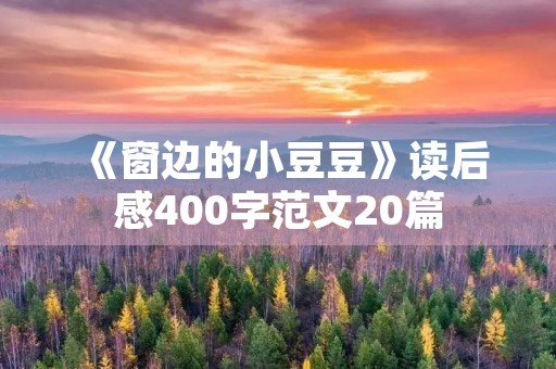 《窗边的小豆豆》读后感400字范文20篇 《窗边的小豆豆》读后感400字范文20篇