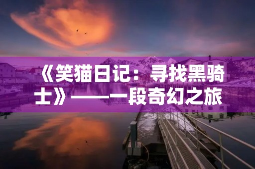 《笑猫日记:寻找黑骑士》——一段奇幻之旅 《笑猫日记:寻找黑骑士》——一段奇幻之旅